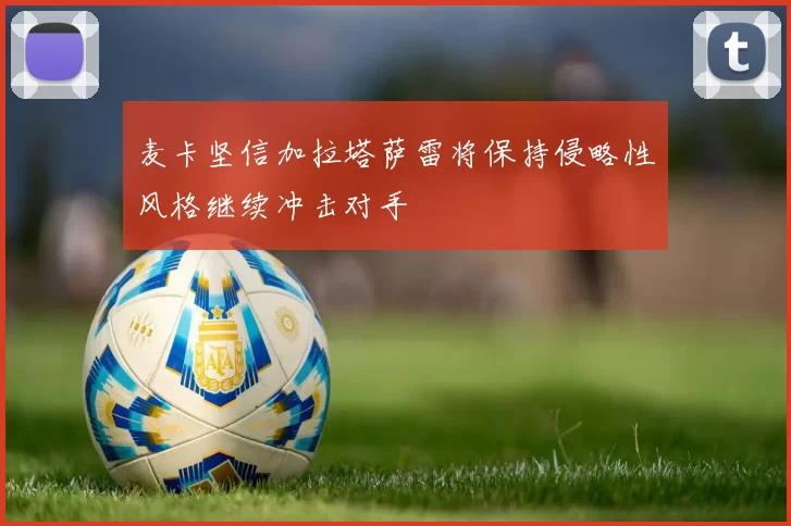 麦卡坚信加拉塔萨雷将保持侵略性风格继续冲击对手