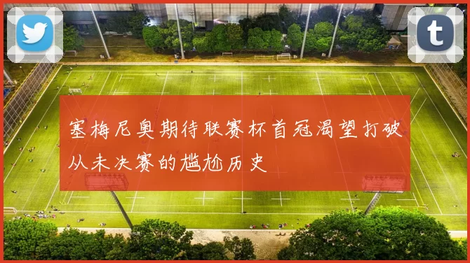 塞梅尼奥期待联赛杯首冠渴望打破从未决赛的尴尬历史