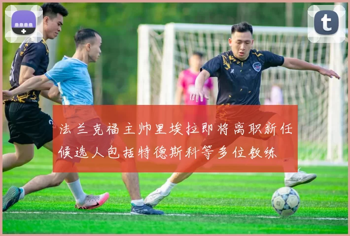 法兰克福主帅里埃拉即将离职新任候选人包括特德斯科等多位教练